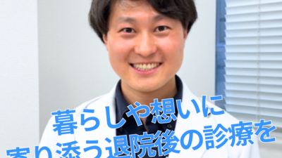 暮らしや想いに寄り添う、退院後の診療を